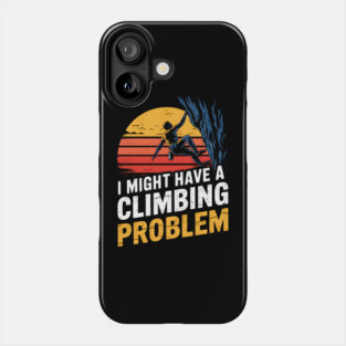I Might Have A Climbing Problem Funny Climber Phone Case