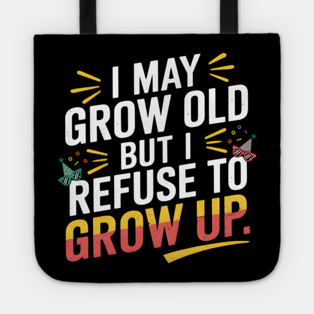 I May Grow Old But I Refuse To Grow Up Funny Birthday Tote by MakerMind8.2
