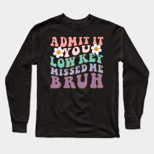 Admit It You Low Key Missed Me Bruh Welcome Back School Long Sleeve T-Shirt