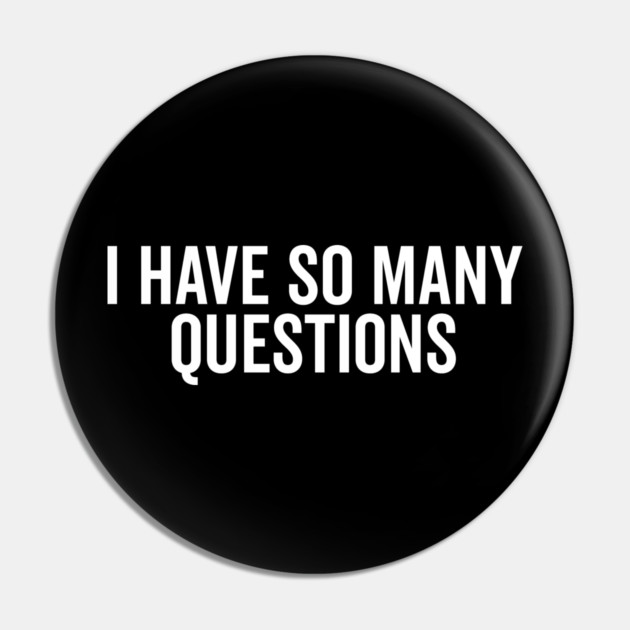 I Have So Many Questions Pin by Frank Ring