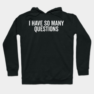 I Have So Many Questions Hoodie