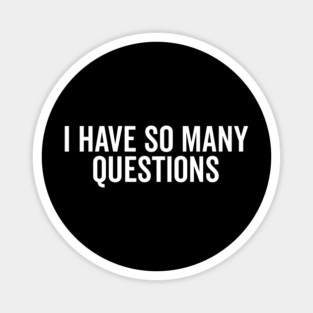 I Have So Many Questions Magnet