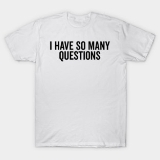 I Have So Many Questions T-Shirt