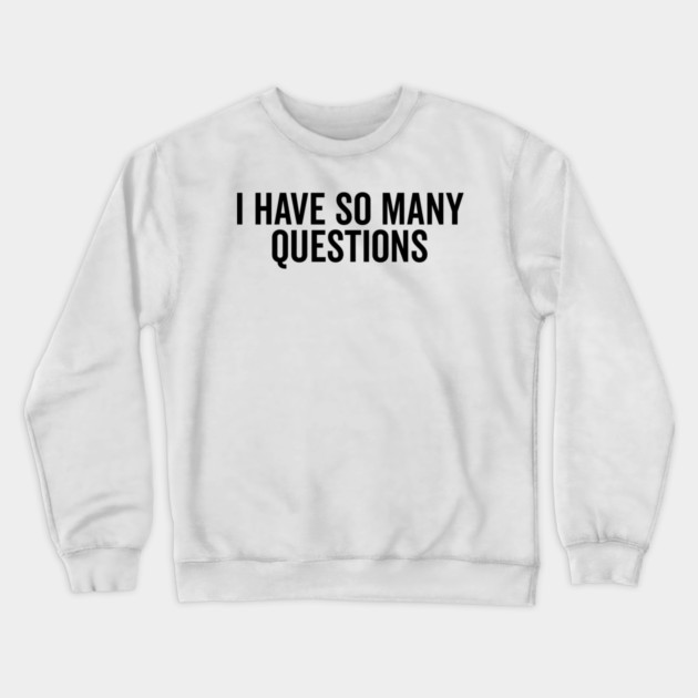 I Have So Many Questions Crewneck Sweatshirt by Frank Ring