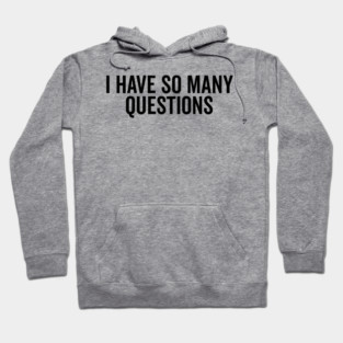 I Have So Many Questions Hoodie
