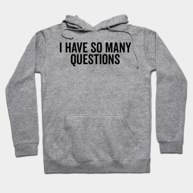 I Have So Many Questions Hoodie by Frank Ring