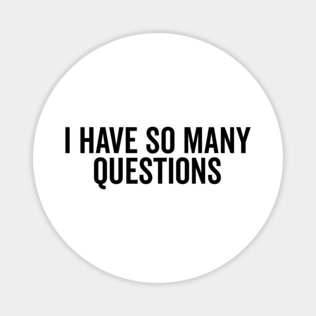 I Have So Many Questions Magnet by Frank Ring