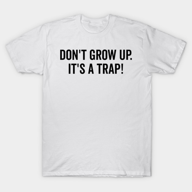 Don’t Grow Up It’s a Trap T-Shirt by Frank Ring