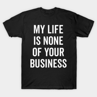 My Life is None of Your Business T-Shirt