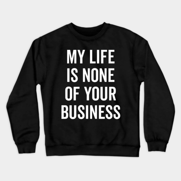 My Life is None of Your Business Crewneck Sweatshirt by Frank Ring