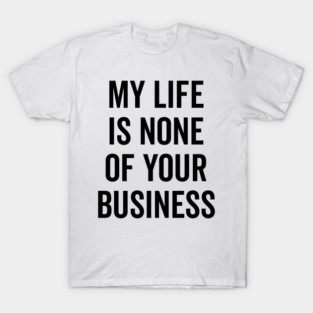 My Life is None of Your Business T-Shirt
