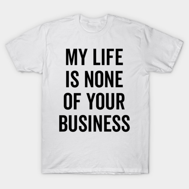 My Life is None of Your Business T-Shirt by Frank Ring