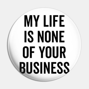 My Life is None of Your Business Pin