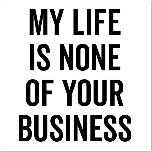 My Life is None of Your Business Wall Art by Frank Ring