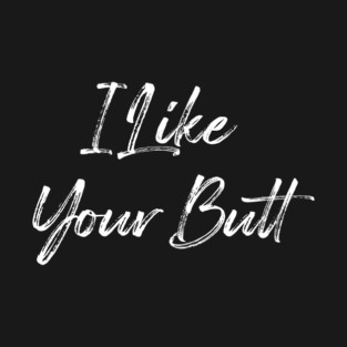 I Like Your Butt T-Shirt