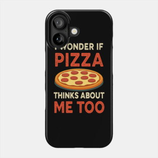 i wonder if pizza thinks about me too Phone Case
