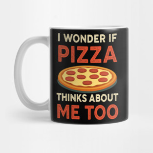 i wonder if pizza thinks about me too Mug
