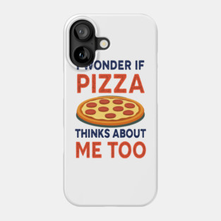 i wonder if pizza thinks about me too Phone Case