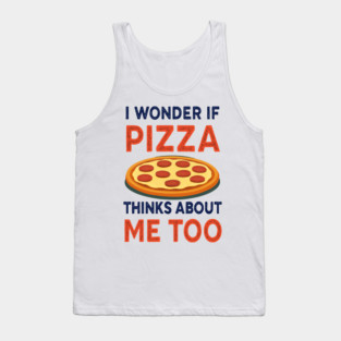 i wonder if pizza thinks about me too Tank Top