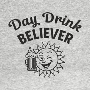 Day Drink Believer Booze Beer Lover Day Drinking Humor T-Shirt