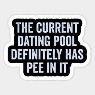 The Current Dating Pool Definitely Has Pee In It, funny saying about good dates and dating also making fun of peeing in the pool Sticker