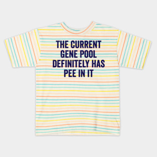 The Current Gene Pool Definitely Has Pee In It, funny saying about the current world situation and genes Kids T-Shirt