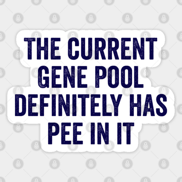 The Current Gene Pool Definitely Has Pee In It, funny saying about the current world situation and genes Sticker by Luxinda