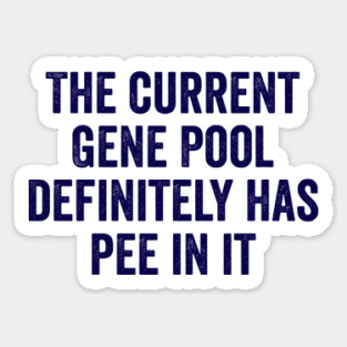 The Current Gene Pool Definitely Has Pee In It, funny saying about the current world situation and genes Magnet