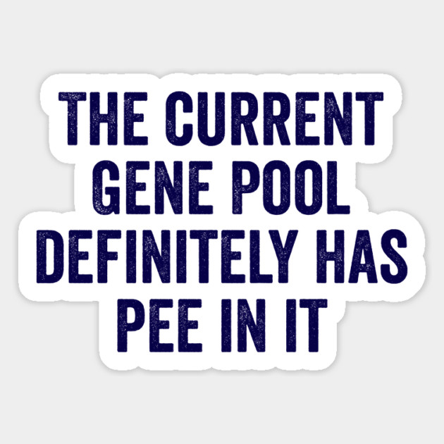 The Current Gene Pool Definitely Has Pee In It, funny saying about the current world situation and genes Magnet by Luxinda