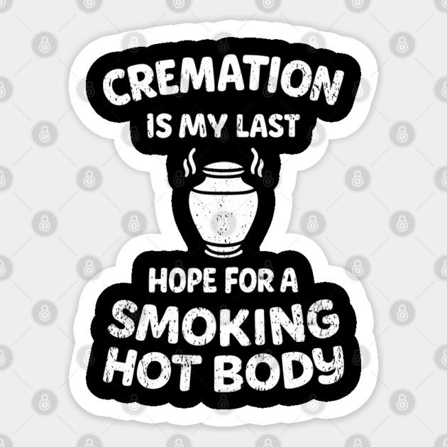 Cremation Is My Last Hope For A Smoking Hot Body Sticker by Anticorporati
