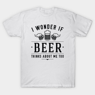 Beer Thinks About Me T-Shirt