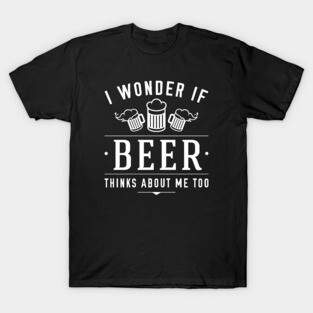 Beer Thinks About Me T-Shirt