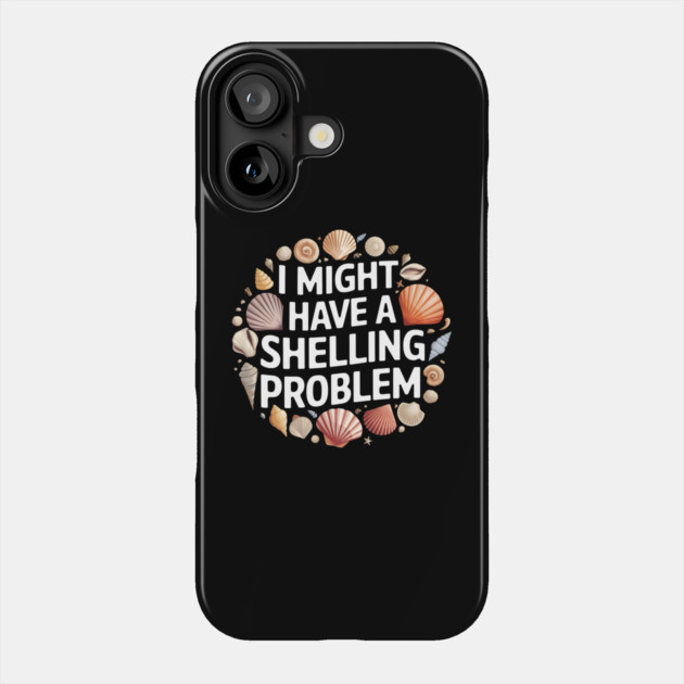 I Might Have a Shelling Problem – Funny Seashell Collector Beach Phone Case by MakerMind8.2