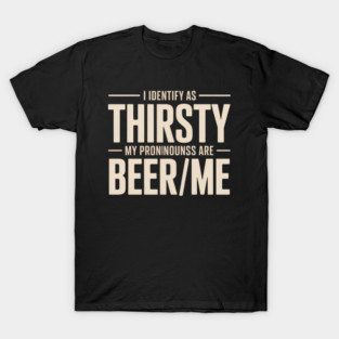I Identify As Thirsty My Pronouns Are Beer me T-Shirt