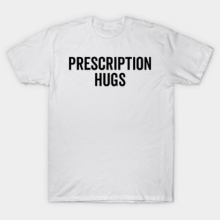Prescription Hugs T-Shirt
