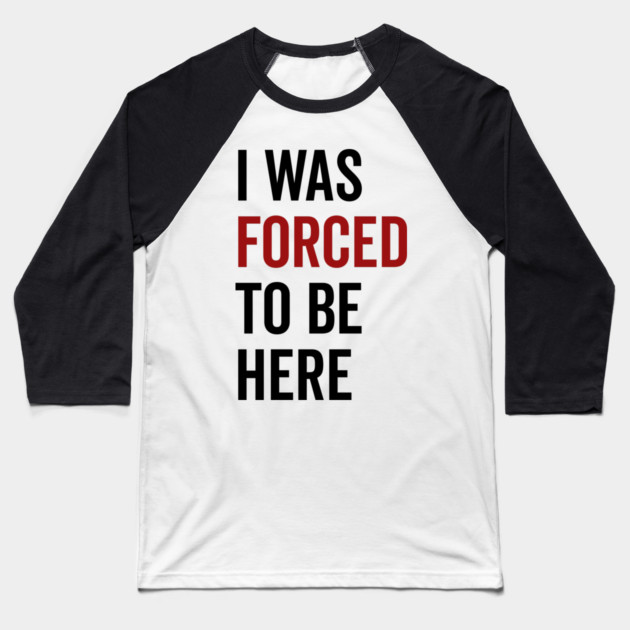 I Was Forced To Be Here Baseball T-Shirt by Frank Ring