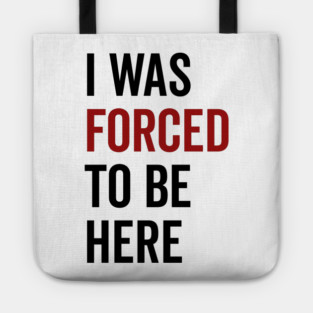 I Was Forced To Be Here Tote