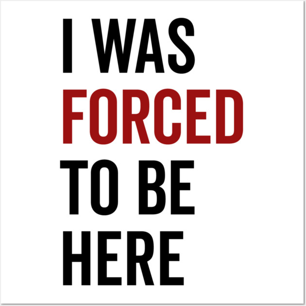 I Was Forced To Be Here Wall Art by Frank Ring