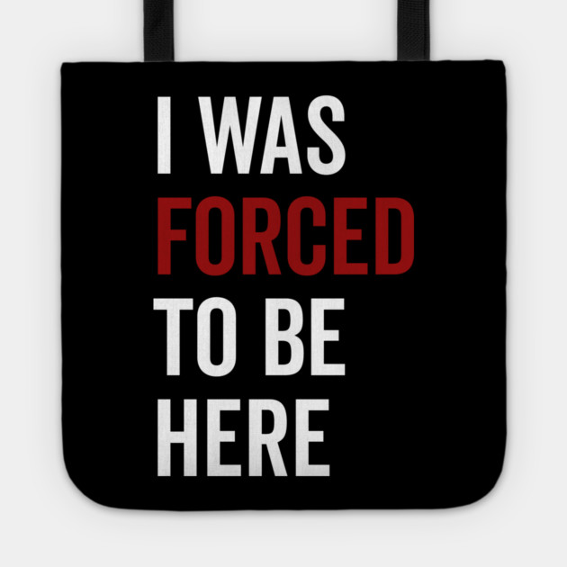 I Was Forced To Be Here Tote by Frank Ring