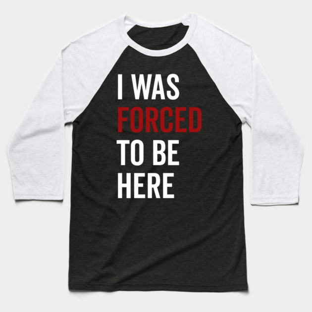 I Was Forced To Be Here Baseball T-Shirt by Frank Ring