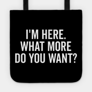 I’m Here What More Do You Want? Tote