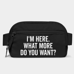 I’m Here What More Do You Want? Bag