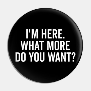 I’m Here What More Do You Want? Pin