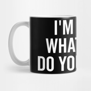 I’m Here What More Do You Want? Mug