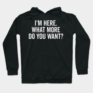 I’m Here What More Do You Want? Hoodie