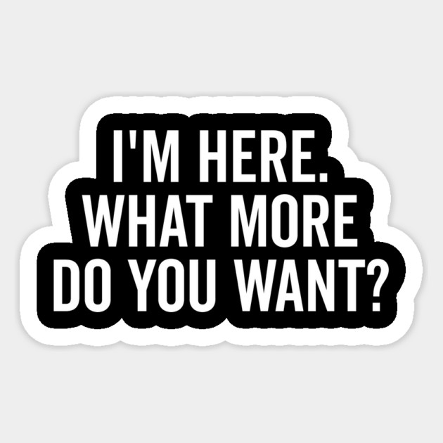 I’m Here What More Do You Want? Sticker by Frank Ring