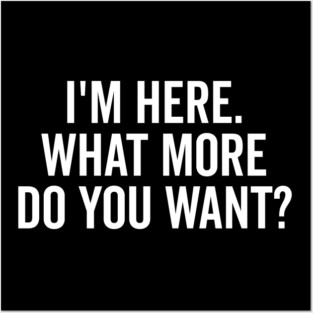 I’m Here What More Do You Want? Posters and Art