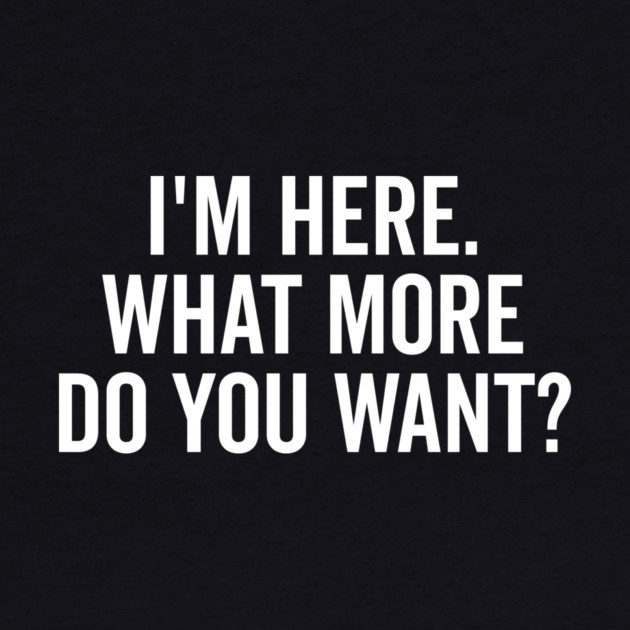 I’m Here What More Do You Want? by Frank Ring