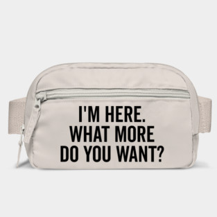 I’m Here What More Do You Want? Bag