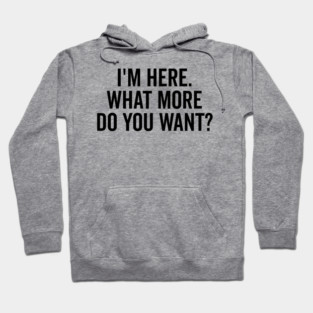 I’m Here What More Do You Want? Hoodie